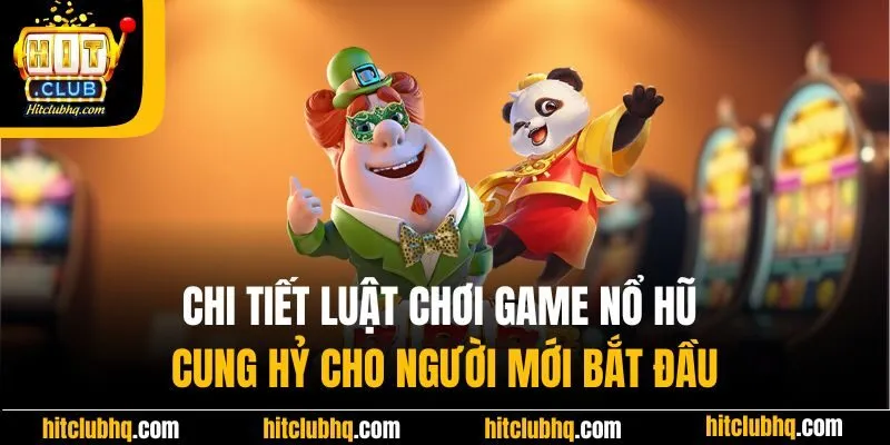 Chi tiết luật chơi game nổ hũ cung hỷ cho người mới bắt đầu