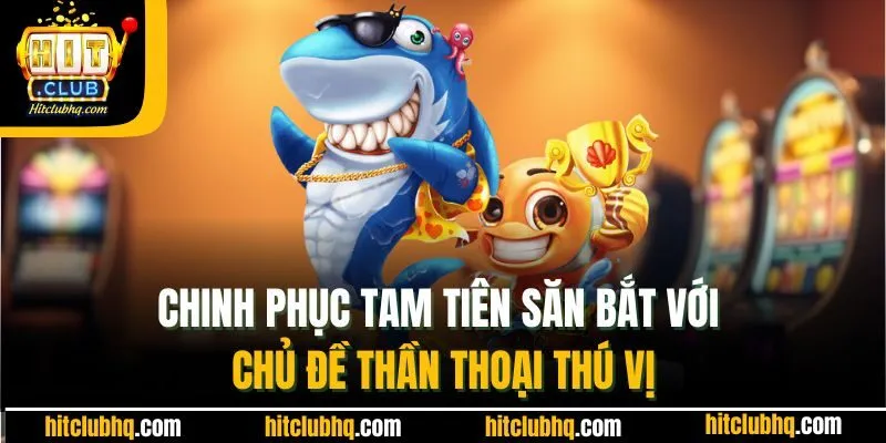 Chinh phục tam tiên săn bắt với chủ đề thần thoại thú vị