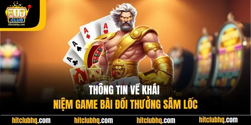 Thông tin về khái niệm game bài đổi thưởng Sâm Lốc